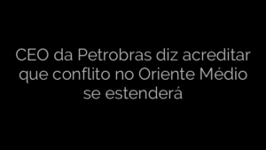 ​CEO da Petrobras diz acreditar que conflito no Oriente Médio se estenderá 